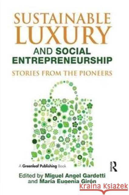 Sustainable Luxury and Social Entrepreneurship: Stories from the Pioneers Maria Eugenia Giron Miguel Angel Gardetti 9781783531493 Greenleaf Publishing (UK)