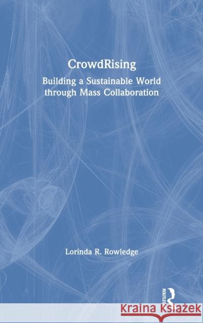 Crowdrising: Building a Sustainable World Through Mass Collaboration Rowledge, Lorinda R. 9781783533497 Greenleaf
