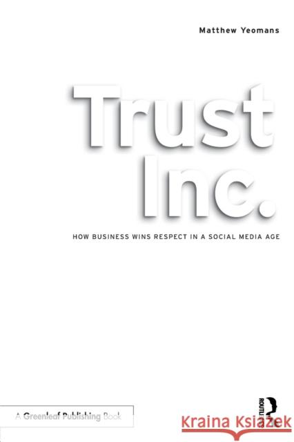 Trust Inc.: How Business Wins Respect in a Social Media Age Matthew Yeomans 9781783537488 Taylor & Francis Ltd