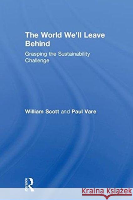 The World We'll Leave Behind: Grasping the Sustainability Challenge Bill Scott Paul Vare 9781783537747 Routledge