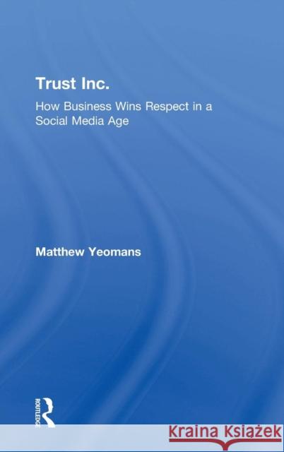 Trust Inc.: How Business Wins Respect in a Social Media Age Matthew Yeomans 9781783538102 Routledge