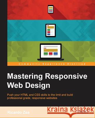 Mastering Responsive Web Design: Push your HTML and CSS skills to the limit and build professional grade, responsive websites Zea, Ricardo 9781783550234
