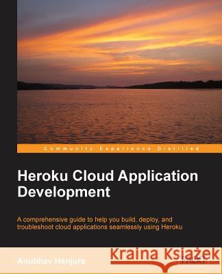 Heroku Cloud Application Development Anubhav Hanjura 9781783550975 Packt Publishing