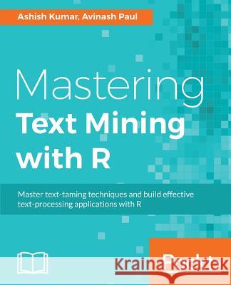 Mastering Text Mining with R: Extract and recognize your text data Kumar, Ashish 9781783551811 Packt Publishing