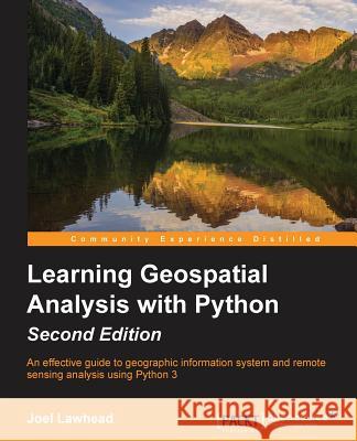 Learning GeoSpatial Analysis with Python: An effective guide to geographic information systems and remote sensing analysis using Python 3 Lawhead, Joel 9781783552429
