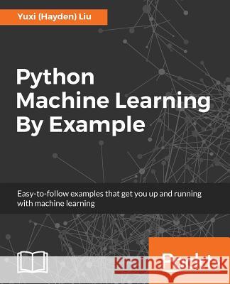 Python Machine Learning By Example: The easiest way to get into machine learning Liu, Yuxi (Hayden) 9781783553112