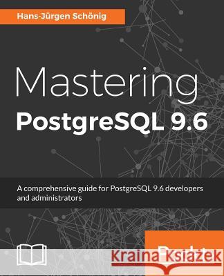 Mastering PostgreSQL 9.6: A comprehensive guide for PostgreSQL 9.6 developers and administrators Schönig, Hans-Jürgen 9781783555352 Packt Publishing