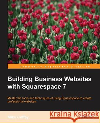 Building Business Websites with Squarespace 7 Miko Coffey 9781783559961 Packt Publishing