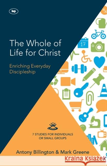 The Whole of Life for Christ: Becoming Everyday Disciples Antony Billington Mark Greene  9781783593613 Inter-Varsity Press