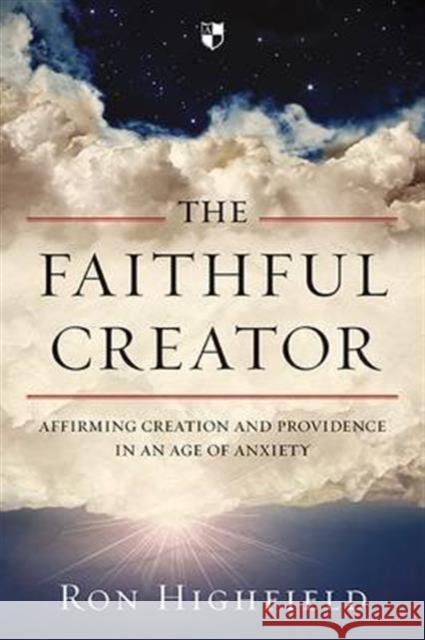The Faithful Creator: Affirming Creation and Providence in an Age of Anxiety Ron Highfield   9781783593729 Apollos