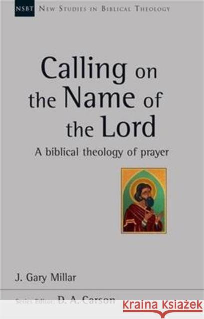 Calling on the Name of the Lord: A Biblical Theology of Prayer Gary Millar   9781783593958