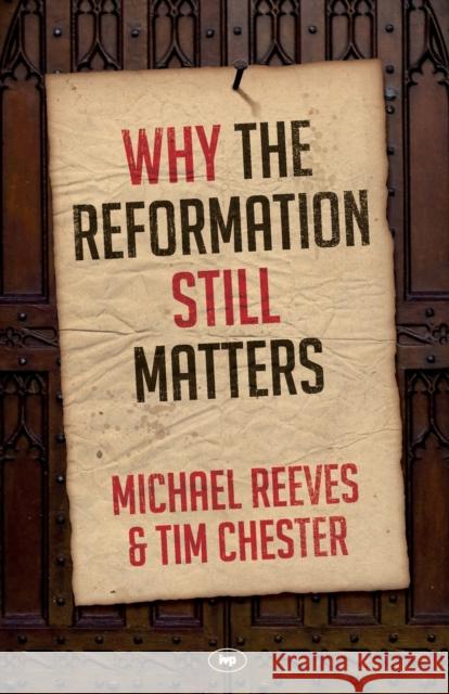 Why the Reformation Still Matters Michael Reeves and Tim Chester 9781783594078