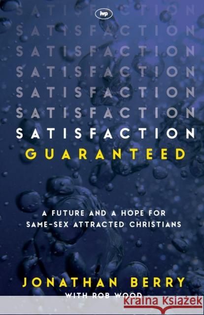 Satisfaction Guaranteed: A Future And A Hope For Same-Sex Attracted Christians Jonathan Berry and Rob Wood 9781783594245