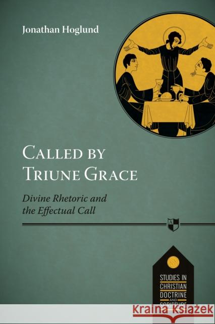 Called by Triune Grace: Divine Rhetoric And The Effectual Call Jonathan Hoglund 9781783595198