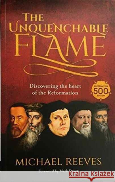 The Unquenchable Flame: Discovering The Heart Of The Reformation Dr Michael Reeves 9781783595297