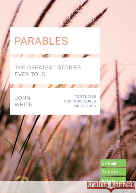 Parables (Lifebuilder Study Guides): The Greatest Stories Ever Told John White   9781783597949 Inter-Varsity Press