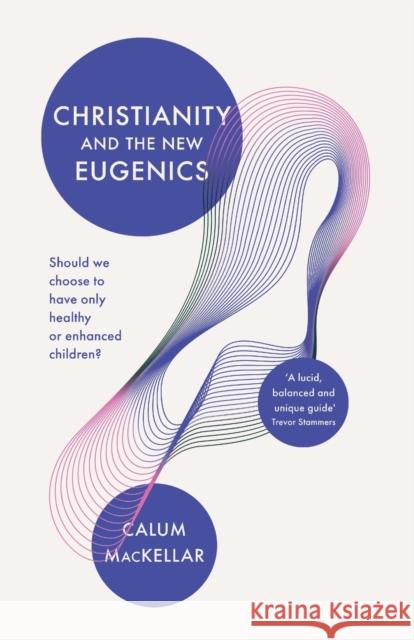 Christianity and the New Eugenics: Should We Choose to Have Only Healthy or Enhanced Children? Calum Mackellar 9781783599134 IVP UK
