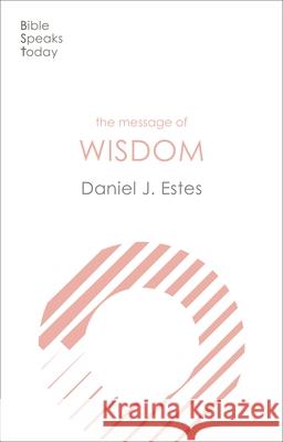 The Message of Wisdom: Learning And Living The Way Of The Lord Daniel J. Estes 9781783599820