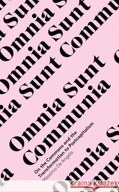 Omnia Sunt Communia: On the Commons and the Transformation to Postcapitalism Massimo De Angelis 9781783600625