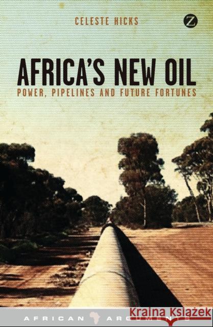 Africa's New Oil: Power, Pipelines and Future Fortunes Celeste Hicks 9781783601127 ZED BOOKS LTD