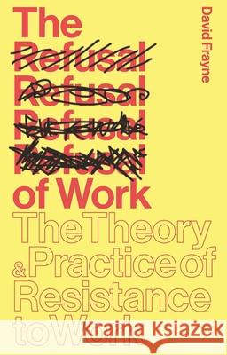 The Refusal of Work: Rethinking Post-Work Theory and Practice David Frayne 9781783601189 Zed Books