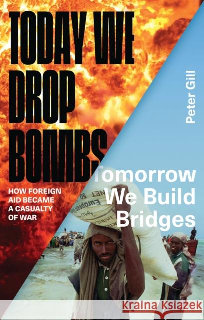Today We Drop Bombs, Tomorrow We Build Bridges: How Foreign Aid Became a Casualty of War Peter Gill 9781783601233 Zed Books