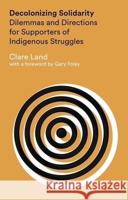 Decolonizing Solidarity: Dilemmas and Directions for Supporters of Indigenous Struggles Clare Land, Gary Foley 9781783601721