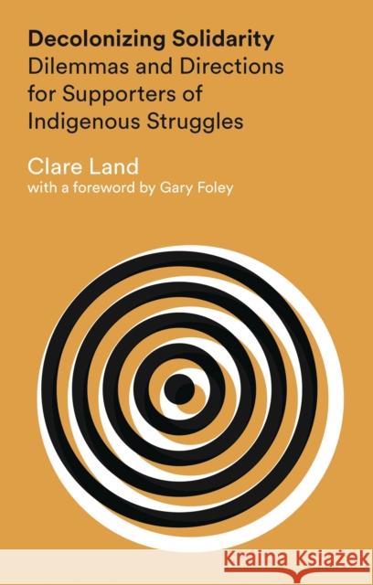 Decolonizing Solidarity: Dilemmas and Directions for Supporters of Indigenous Struggles Clare Land, Gary Foley 9781783601738