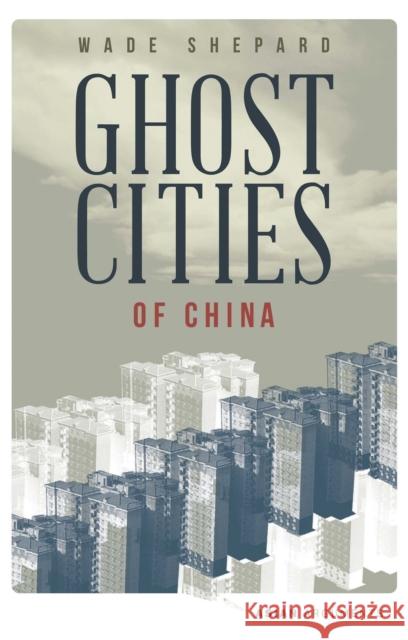 Ghost Cities of China: The Story of Cities without People in the World's Most Populated Country Wade Shepard 9781783602186 Bloomsbury Publishing PLC