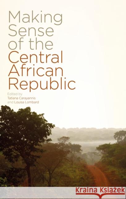 Making Sense of the Central African Republic Tatiana Carayannis Tatiana Carayannis Carayannis Louisa Lombard 9781783603794 Zed Books