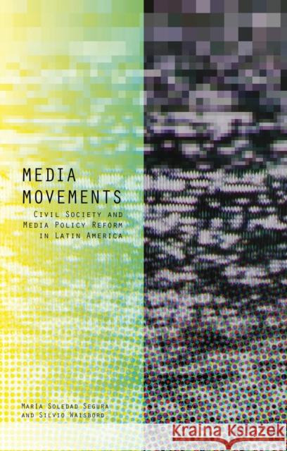 Media Movements: Civil Society and Media Policy Reform in Latin America Maria Soledad Segura Silvio Waisbord 9781783604630 Zed Books