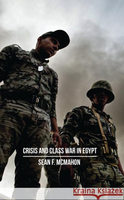 Crisis and Class War in Egypt: Social Reproduction, Factional Realignments and the Global Political Economy McMahon, Sean F. 9781783605026