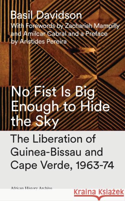 No Fist Is Big Enough to Hide the Sky: The Liberation of Guinea-Bissau and Cape Verde, 1963-74 Davidson, Basil 9781783605644 Zed Books