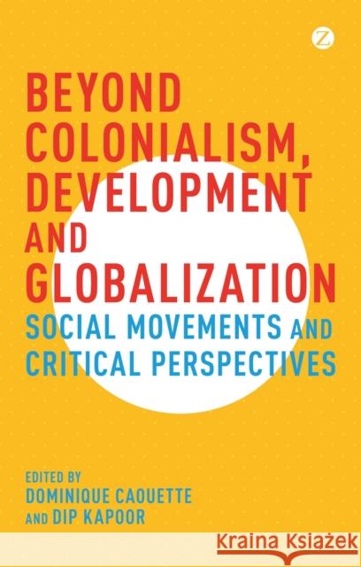 Beyond Colonialism, Development and Globalization: Social Movements and Critical Perspectives Dominique Caouette, Dip Kapoor (University of Alberta, Canada) 9781783605842