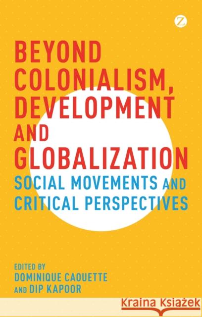 Beyond Colonialism, Development and Globalization: Social Movements and Critical Perspectives Dominique Caouette, Dip Kapoor (University of Alberta, Canada) 9781783605859