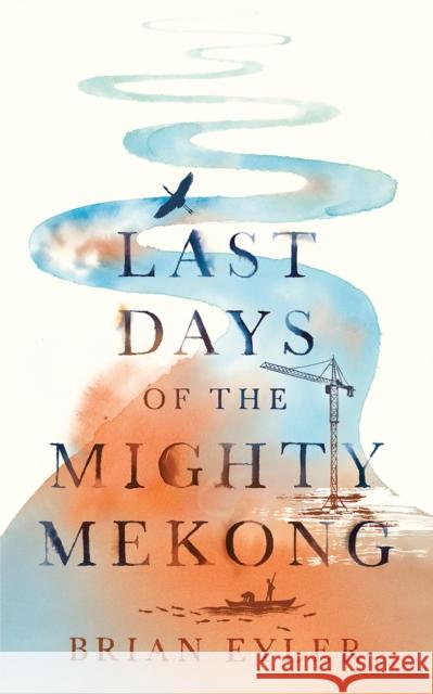 Last Days of the Mighty Mekong Brian Eyler 9781783607198