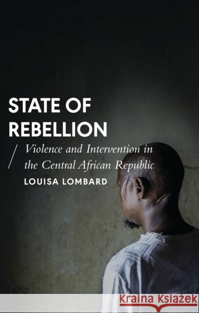 State of Rebellion: Violence and Intervention in the Central African Republic Louisa Lombard 9781783608843 Bloomsbury Publishing PLC