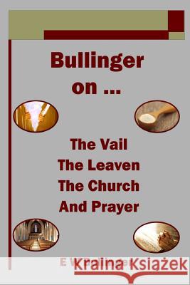 Bullinger on ... the Vail, the Leaven, the Church and Prayer Bullinger, E. W. 9781783644971 Open Bible Trust