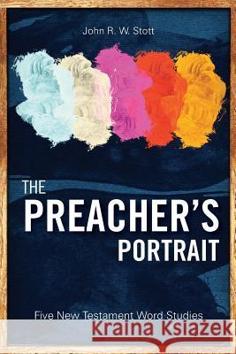 The Preacher's Portrait: Five New Testament Word Studies John R. W. Stott   9781783680467 Langham Preaching Resources