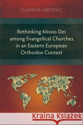 Rethinking Missio Dei Among Evangelical Churches in an Eastern European Orthodox Context Vladimir Ubeivolc 9781783681044 Langham Publishing