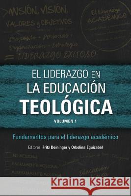 El liderazgo en la educación teológica, volumen 1: Fundamentos para el liderazgo académico Fritz Deininger, Orbelina Eguizabal 9781783682324 Langham Publishing