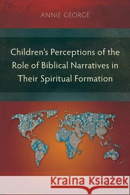 Children's Perceptions of the Role of Biblical Narratives in Their Spiritual Formation Annie George 9781783682362 Langham Publishing