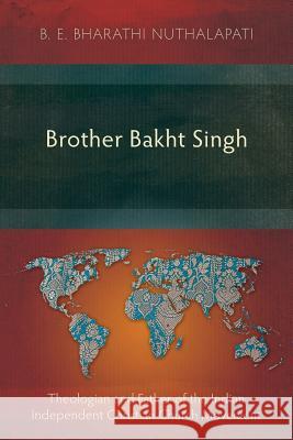 Brother Bakht Singh: Theologian and Father of the Indian Independent Christian Church Movement B. E. Bharathi Nuthalapati 9781783682522 Langham Publishing