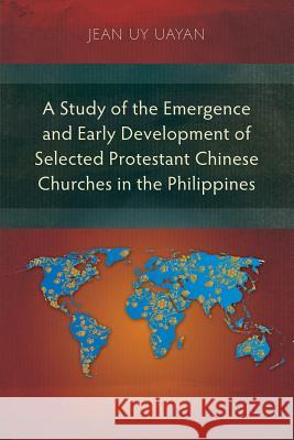 A Study of the Emergence and Early Development of Selected Protestant Chinese Churches in the Philippines Jean Uayan 9781783682812 Langham Publishing