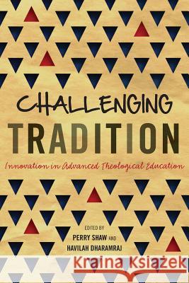 Challenging Tradition: Innovation in Advanced Theological Education Perry Shaw, Havilah Dharamraj 9781783684137