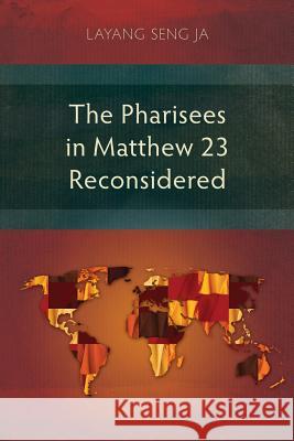 The Pharisees in Matthew 23 Reconsidered Layang Seng Ja 9781783684380 Langham Publishing