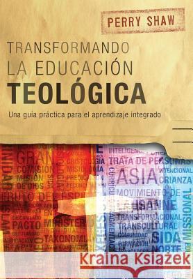 Transformando la educación teológica: Una guía práctica para el aprendizaje integrado Perry Shaw 9781783685417 Langham Publishing