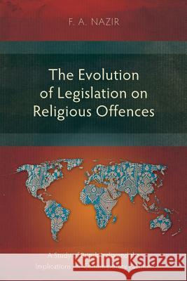 The Evolution of Legislation on Religious Offences: A Study of British India and the Implications for Contemporary Pakistan F. a. Nazir 9781783685424 Langham Monographs
