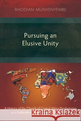 Pursuing an Elusive Unity: A History of the Church of Central Africa Presbyterian as a Federative Denomination (1924–2018) Rhodian Munyenyembe 9781783686445 Langham Publishing