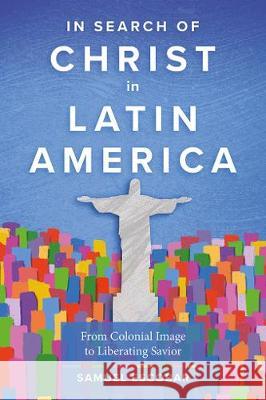 In Search of Christ in Latin America: From Colonial Image to Liberating Savior Samuel Escobar 9781783686599